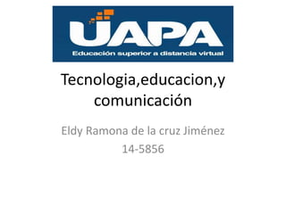 Tecnologia,educacion,y
comunicación
Eldy Ramona de la cruz Jiménez
14-5856
 