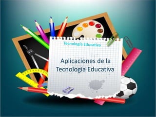 Aplicaciones de la
Tecnología Educativa
 
