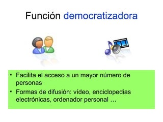 Función  democratizadora Facilita el acceso a un mayor número de personas Formas de difusión: vídeo, enciclopedias electrónicas, ordenador personal …  