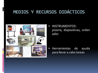MEDIOS Y RECURSOS DIDÁCTICOSINSTRUMENTOS: pizarra, diapositivas, ordenador.Herramientas de ayuda para llevar a cabo tareas