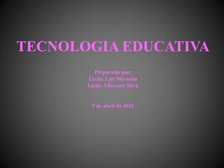 TECNOLOGIA EDUCATIVA  Preparado por:Licda. Luz MirandaLicdo. Yhovany Silva  9 de abril de 2011 