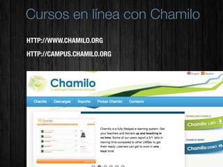 Cursos en línea con Chamilo
HTTP://WWW.CHAMILO.ORG
HTTP://CAMPUS.CHAMILO.ORG
 