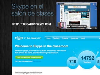 Skype en el
salón de clases
HTTP://EDUCATION.SKYPE.COM
 