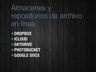 Almacenes y
repositorios de archivo
en línea
 DROPBOX
 ICLOUD
 SKYDRIVE
 PHOTOBUCKET
 GOOGLE DOCS
 