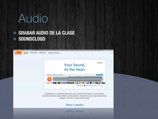 Audio
GRABAR AUDIO DE LA CLASE
SOUNDCLOUD
 