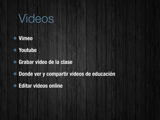 Videos
Vimeo

Youtube

Grabar video de la clase

Donde ver y compartir videos de educación

Editar videos online
 