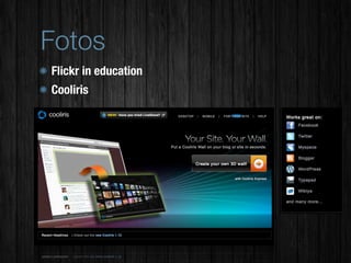 Fotos
Flickr in education
Cooliris
 