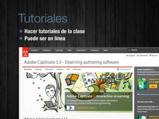 Tutoriales
 Hacer tutoriales de la clase
 Puede ser en línea
 