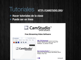 Tutoriales              HTTP://CAMSTUDIO.ORG/

 Hacer tutoriales de la clase
 Puede ser en línea
 