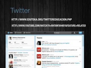 Twitter
HTTP://WWW.EDUTEKA.ORG/TWITTEREDUCACION.PHP

HTTP://WWW.YOUTUBE.COM/WATCH?V=RHT89FXH4BY&FEATURE=RELATED
 