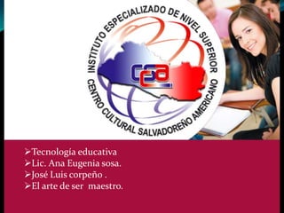 Tecnología educativa
Lic. Ana Eugenia sosa.
José Luis corpeño .
El arte de ser maestro.
 