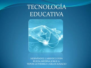TECNOLOGÍA
EDUCATIVA
HERNÁNDEZ CARRASCO IVÁN
RUEDA MEDINA JORGE A.
TEPOX GUTIÉRREZ CARLOS IGNACIO
 
