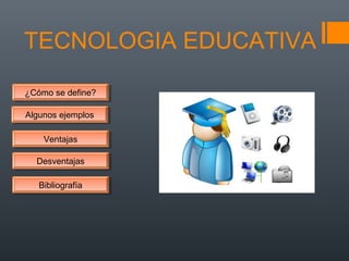 TECNOLOGIA EDUCATIVA
¿Cómo se define?¿Cómo se define?
Algunos ejemplosAlgunos ejemplos
DesventajasDesventajas
VentajasVentajas
BibliografíaBibliografía
 