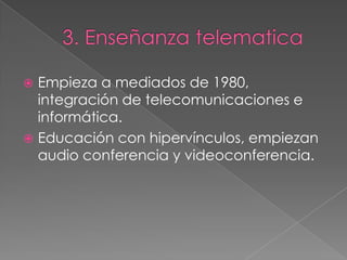  Empieza a mediados de 1980,
integración de telecomunicaciones e
informática.
 Educación con hipervínculos, empiezan
audio conferencia y videoconferencia.
 