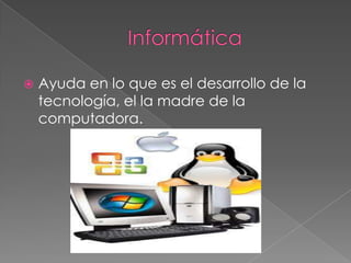  Ayuda en lo que es el desarrollo de la
tecnología, el la madre de la
computadora.
 
