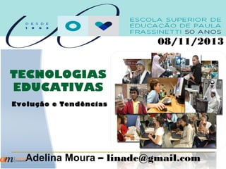 08/11/2013

TECNOLOGIAS
EDUCATIVAS
Evolução e Tendências

Adelina Moura – linade@gmail.com

 