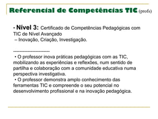 Referencial de Competências TIC (profs)
• Nível 3: Certificado de Competências Pedagógicas com
TIC de Nível Avançado
– Ino...