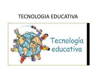 TECNOLOGIA EDUCATIVA

 