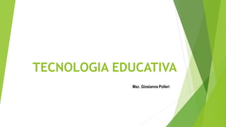 TECNOLOGIA EDUCATIVA
Msc. Giosianna Polleri

 