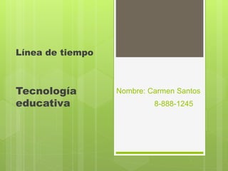 Nombre: Carmen Santos
8-888-1245
Línea de tiempo
Tecnología
educativa
 