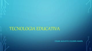 TECNOLOGIA EDUCATIVA
CESAR AUGUSTO CELEMÍN MARÍN
 