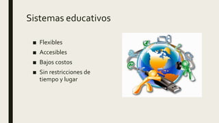 Sistemas educativos
■ Flexibles
■ Accesibles
■ Bajos costos
■ Sin restricciones de
tiempo y lugar
 