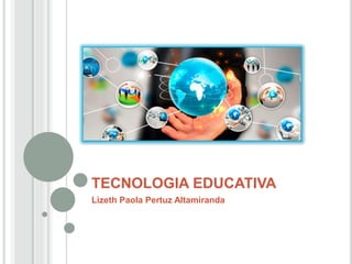 TECNOLOGIA EDUCATIVA
Lizeth Paola Pertuz Altamiranda
 
