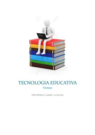 TECNOLOGIA EDUCATIVA
Ventajas
Paola Menjivar | 9 grado | 20/05/2019
 