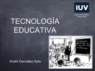 TECNOLOGÍA
EDUCATIVA
Anahi González Soto
Instituto Universitario
Veracruzano
 