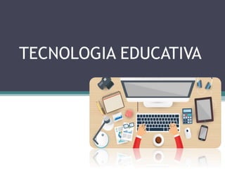TECNOLOGIA EDUCATIVA
 