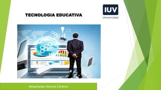 TECNOLOGIA EDUCATIVA
Melquisedec Moreno Córdova
 