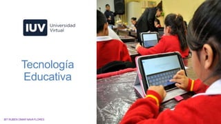 Tecnología
Educativa
IBT RUBEN OMAR NAVAFLORES
 