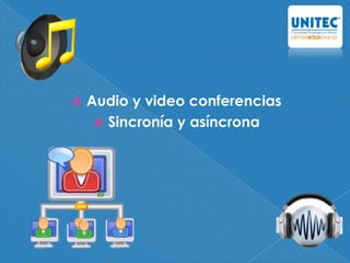  Audio y video conferencias
 Sincronía y asíncrona
 