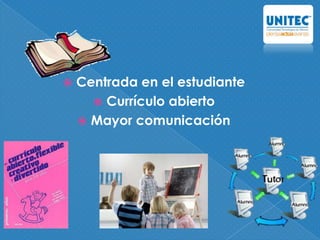  Centrada en el estudiante
 Currículo abierto
 Mayor comunicación
 