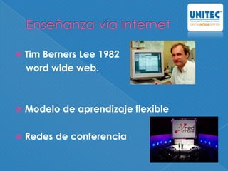  Tim Berners Lee 1982
word wide web.
 Modelo de aprendizaje flexible
 Redes de conferencia
 