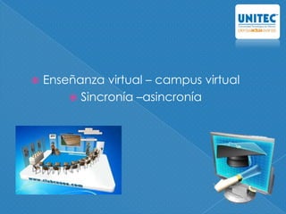  Enseñanza virtual – campus virtual
 Sincronía –asincronía
 