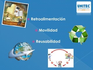  Retroalimentación
 Movilidad
 Reusabilidad
 
