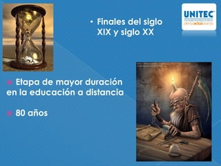  Etapa de mayor duración
en la educación a distancia
 80 años
• Finales del siglo
XIX y siglo XX
 