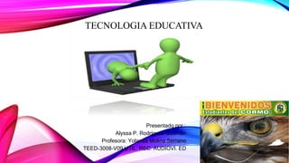 TECNOLOGIA EDUCATIVA
Presentado por :
Alyssa P. Rodríguez Guzmán
Profesora: Yolanda Molina Serrano
TEED-3008-V09 UTIL. REC. AUDIOVI. ED
 