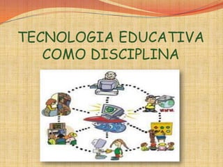 TECNOLOGIA EDUCATIVA
COMO DISCIPLINA
 