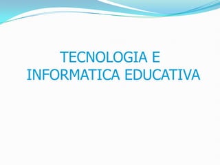 TECNOLOGIA E INFORMATICA EDUCATIVA  