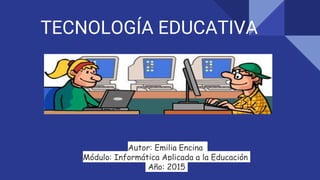 TECNOLOGÍA EDUCATIVA
Autor: Emilia Encina
Módulo: Informática Aplicada a la Educación
Año: 2015
 
