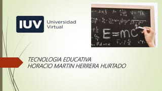 TECNOLOGIA EDUCATIVA
HORACIO MARTIN HERRERA HURTADO
 
