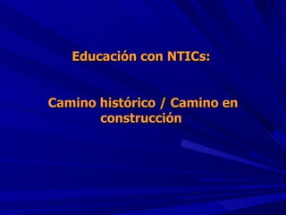 Educación con NTICs:  Camino histórico / Camino en construcción  