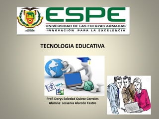 TECNOLOGIA EDUCATIVA
Prof. Dorys Soledad Quiroz Corrales
Alumna: Jessenia Alarcón Castro
 