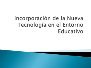 Incorporación de la Nueva Tecnología en el Entorno Educativo 