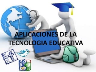 APLICACIONES DE LA
TECNOLOGIA EDUCATIVA
 
