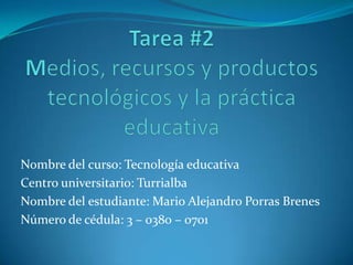Nombre del curso: Tecnología educativa
Centro universitario: Turrialba
Nombre del estudiante: Mario Alejandro Porras Brenes
Número de cédula: 3 – 0380 – 0701
 