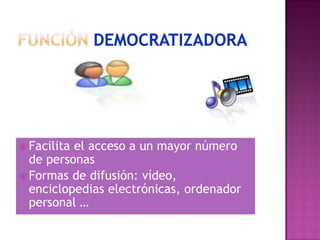  Facilitael acceso a un mayor número
  de personas
 Formas de difusión: vídeo,
  enciclopedias electrónicas, ordenador
  personal …
 