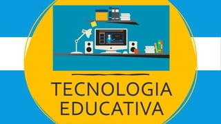 TECNOLOGIA
EDUCATIVA
 